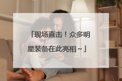 现场直击！众多明星装备在此亮相～