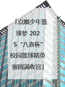点燃少年篮球梦 2025“八喜杯”校园篮球精英赛圆满收官