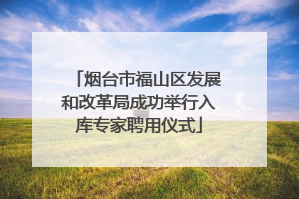 烟台市福山区发展和改革局成功举行入库专家聘用仪式