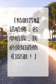 特朗普喊话哈佛：名单给我，我必须知道他们是谁！