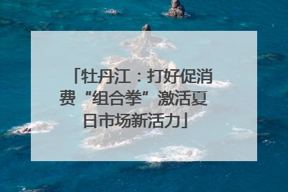 牡丹江：打好促消费“组合拳”激活夏日市场新活力