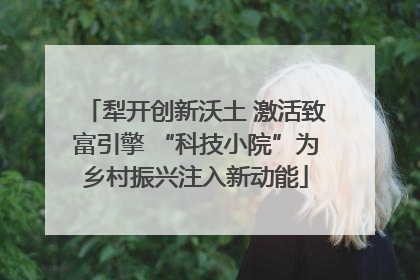 犁开创新沃土 激活致富引擎 “科技小院”为乡村振兴注入新动能