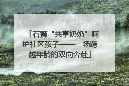 石狮“共享奶奶”呵护社区孩子——一场跨越年龄的双向奔赴