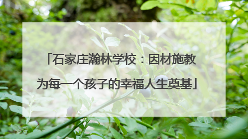 石家庄瀚林学校：因材施教 为每一个孩子的幸福人生奠基