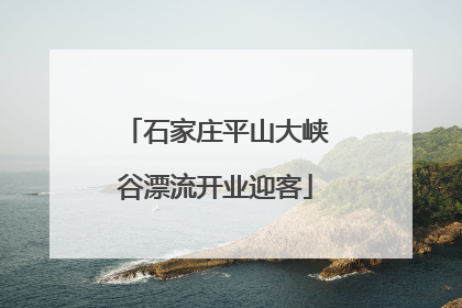 石家庄平山大峡谷漂流开业迎客