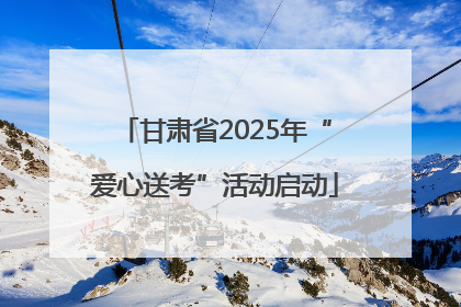 甘肃省2025年“爱心送考”活动启动