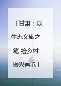 甘肃：以生态文旅之笔 绘乡村振兴画卷