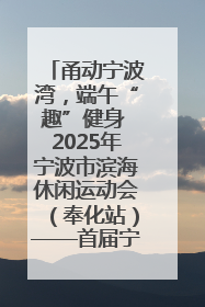 甬动宁波湾，端午“趣”健身 2025年宁波市滨海休闲运动会（奉化站）——首届宁波湾海洋运动会盛