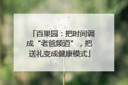 百果园：把时间调成“老爸频道”，把送礼变成健康模式