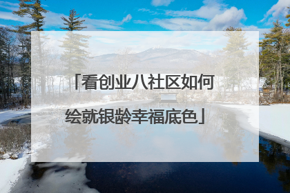 看创业八社区如何绘就银龄幸福底色