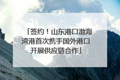 签约！山东港口渤海湾港首次携手国外港口开展供应链合作