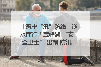 筑牢“汛”防线｜逆水而行！宝峰湖 “安全卫士” 出鞘 防汛应急再添硬核力量