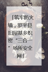 筑牢防火墙，罗平县旧屋基乡织密“三合一”场所安全网