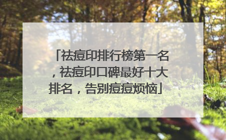 祛痘印排行榜第一名，祛痘印口碑最好十大排名，告别痘痘烦恼