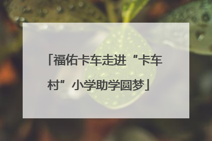 福佑卡车走进“卡车村”小学助学圆梦