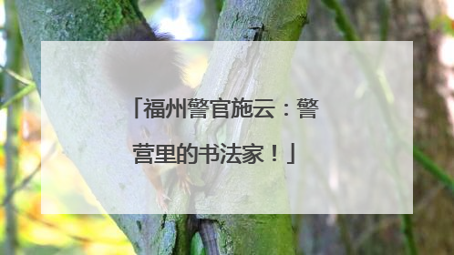 福州警官施云：警营里的书法家！