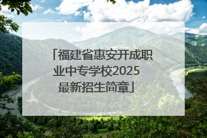 福建省惠安开成职业中专学校2025最新招生简章