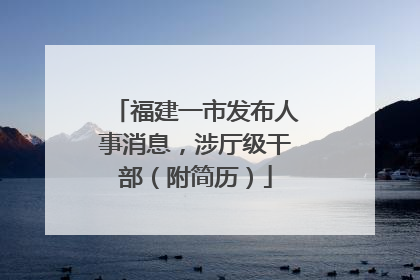 福建一市发布人事消息，涉厅级干部（附简历）