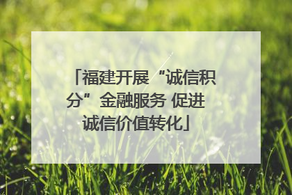 福建开展“诚信积分”金融服务 促进诚信价值转化