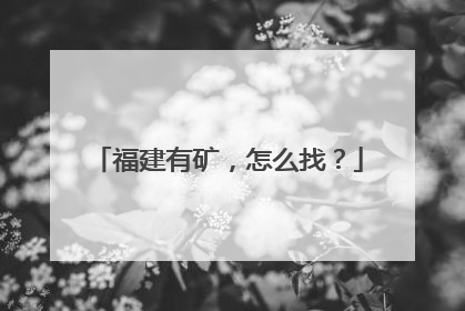 福建有矿，怎么找？