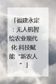 福建永定：无人机智绘农业现代化 科技赋能“新农人”