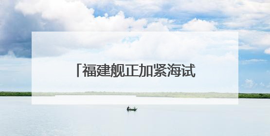 福建舰正加紧海试！电磁弹射优势有多大？专家解读→