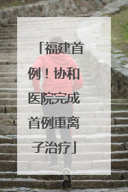 福建首例！协和医院完成首例重离子治疗