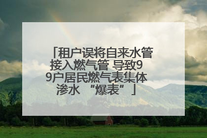 租户误将自来水管接入燃气管 导致99户居民燃气表集体渗水 “爆表”