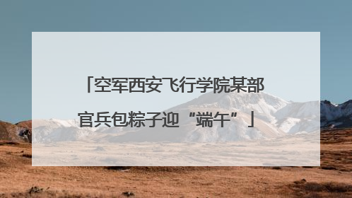 空军西安飞行学院某部官兵包粽子迎“端午”