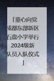童心向党 成都东部新区石盘小学举行2024级新队员入队仪式