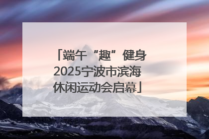 端午“趣”健身 2025宁波市滨海休闲运动会启幕