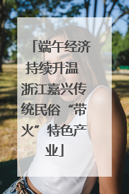 端午经济持续升温 浙江嘉兴传统民俗“带火”特色产业