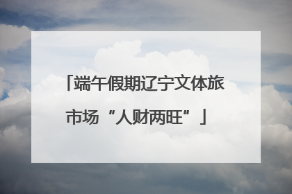 端午假期辽宁文体旅市场“人财两旺”