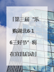 第三届“乐购湖北6·16三好节”将在宜昌启动