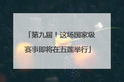第九届！这场国家级赛事即将在五莲举行