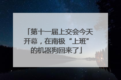 第十一届上交会今天开幕，在南极“上班”的机器狗回来了