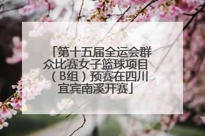 第十五届全运会群众比赛女子篮球项目（B组）预赛在四川宜宾南溪开赛