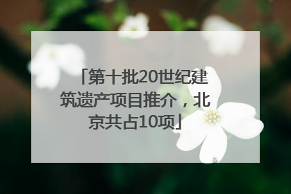 第十批20世纪建筑遗产项目推介，北京共占10项