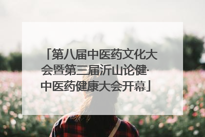 第八届中医药文化大会暨第三届沂山论健·中医药健康大会开幕