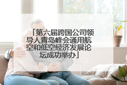 第六届跨国公司领导人青岛峰会通用航空和低空经济发展论坛成功举办