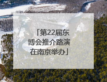 第22届东博会推介路演在南京举办