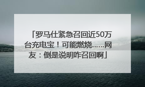 罗马仕紧急召回近50万台充电宝！可能燃烧……网友：倒是说明咋召回啊