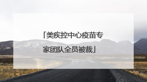 美疾控中心疫苗专家团队全员被裁