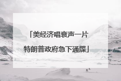 美经济唱衰声一片 特朗普政府急下通牒