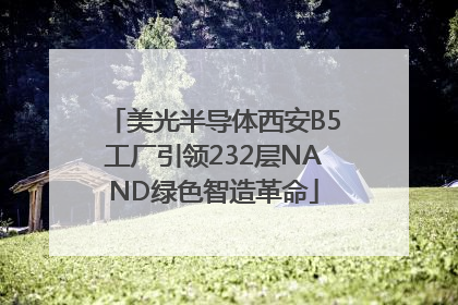 美光半导体西安B5工厂引领232层NAND绿色智造革命
