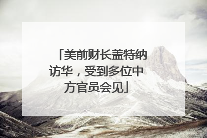美前财长盖特纳访华，受到多位中方官员会见