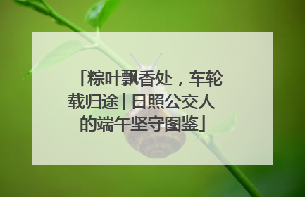 粽叶飘香处，车轮载归途│日照公交人的端午坚守图鉴