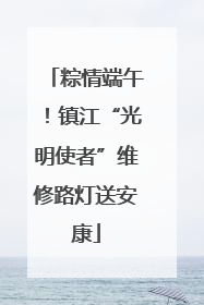 粽情端午！镇江“光明使者”维修路灯送安康