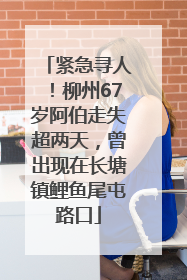 紧急寻人！柳州67岁阿伯走失超两天，曾出现在长塘镇鲤鱼尾屯路口