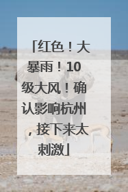 红色！大暴雨！10级大风！确认影响杭州，接下来太刺激